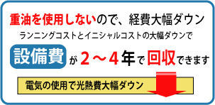 �d�����g�p���Ȃ��̂ŁA�o��啝�_�E���@�����j���O�R�X�g�ƃC�j�V�����R�X�g�̑啝�_�E���Őݔ���Q�`�S�N�ŉ���ł��܂��B�@�d�C�̎g�p�Ō��M��啝�_�E��